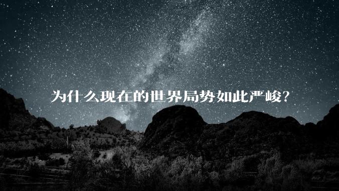 为什么现在的世界局势如此严峻？