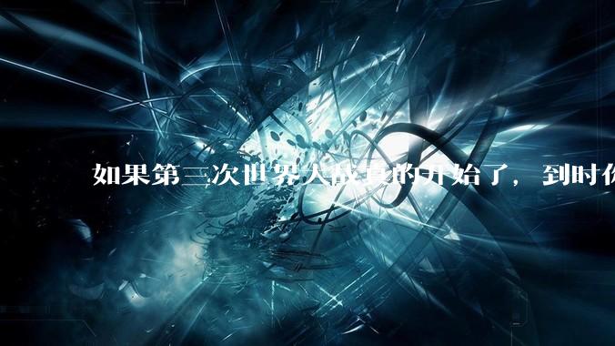 如果第三次世界大战真的开始了，到时你最想做的是什么？