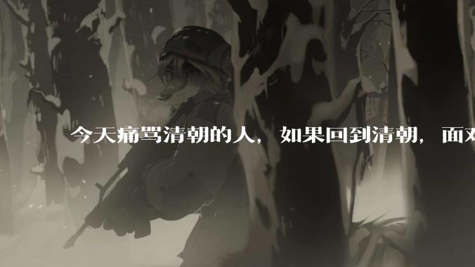 今天痛骂清朝的人，如果回到清朝，面对满清十大酷刑的折磨，真的不会跪地求饶吗？